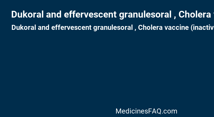 Dukoral and effervescent granulesoral , Cholera vaccine (inactivated, oral)