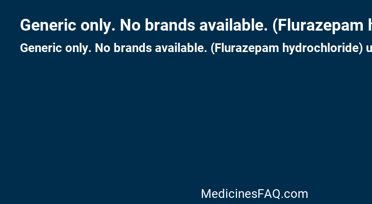 Generic only. No brands available. (Flurazepam hydrochloride)
