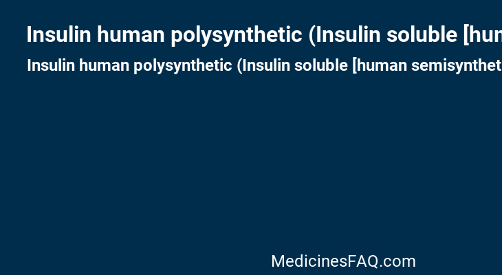 Insulin human polysynthetic (Insulin soluble [human semisynthetic])