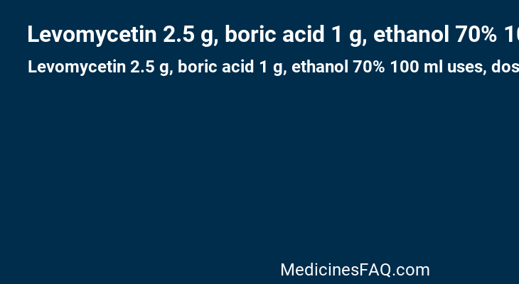 Levomycetin 2.5 g, boric acid 1 g, ethanol 70% 100 ml