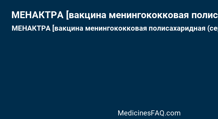 МЕНАКТРА [вакцина менингококковая полисахаридная (серогрупп A, C, Y и W-135), конъюгированная с дифтерийным анатоксином]