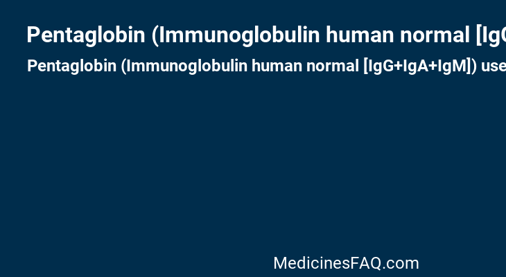 Pentaglobin (Immunoglobulin human normal [IgG+IgA+IgM])