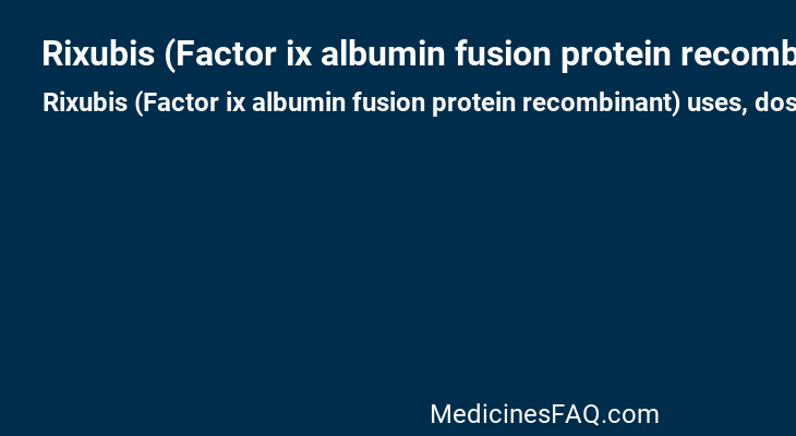 Rixubis (Factor ix albumin fusion protein recombinant)