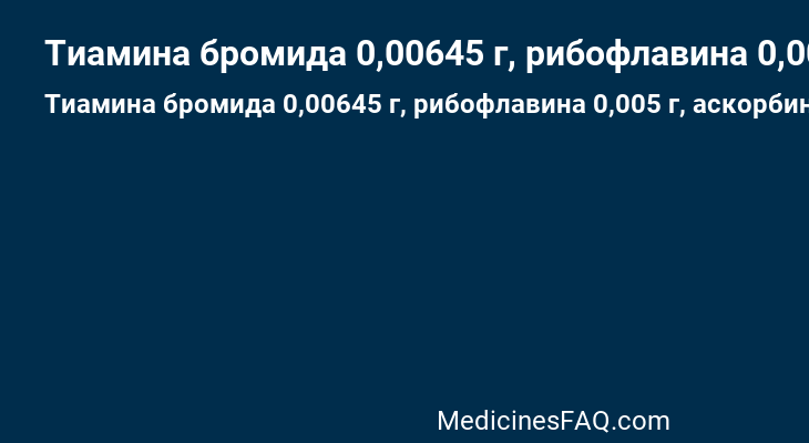 Тиамина бромида 0,00645 г, рибофлавина 0,005 г, аскорбиновой кислоты 0,1 г таблетки покрытые оболочкой