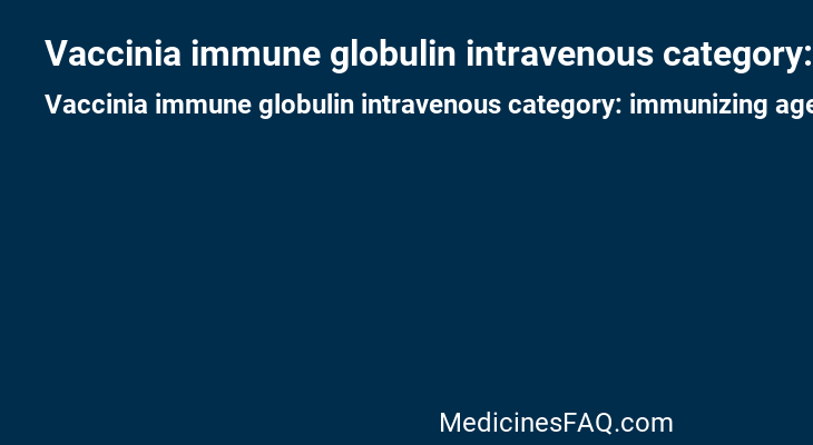 Vaccinia immune globulin intravenous category: immunizing agent
